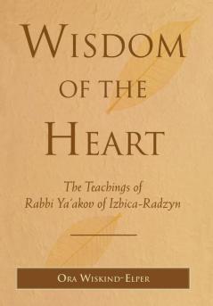 Wisdom of the Heart: The Teachings of Rabbi Ya'akov of Izbica-Radzyn