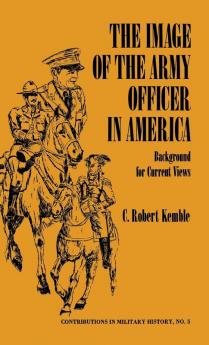 The Image of the Army Officer in America: Background for Current Views: 5 (Contributions in Military History)
