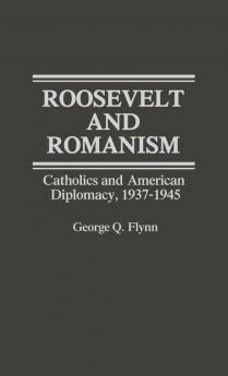 Roosevelt and Romanism: Catholics and American Diplomacy 1937-1945 (Contributions in American History 47)