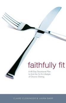 Faithfully Fit: A 40-Day Devotional Plan to End the Yo-Yo Lifestyle of Chronic Dieting