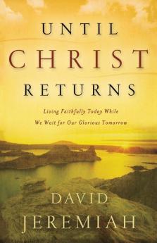 Until Christ Returns: Living Faithfully Today While We Wait for Our Glorious Tomorrow