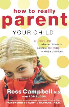 How to Really Parent Your Child: Anticipating What a Child Needs Instead of Reacting to What a Child Does