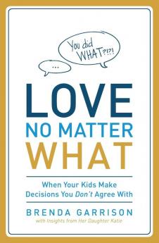 Love No Matter What: When Your Kids Make Decisions You Don't Agree With