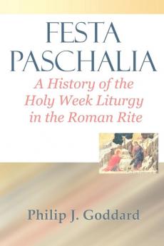 Festa Paschalia: A History of the Holy Week Liturgy in the Roman Rite