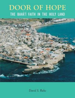 Door of Hope: The Baha'i Faith in the Holy Land: A Century of the Baha'i faith in the Holy Land