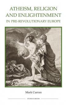 Atheism Religion and Enlightenment in Pre-Revolutionary Europe
