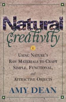 Natural Creativity: Exploring and Using Nature's Raw Material to Craft Simple Functional and Attractive Objects