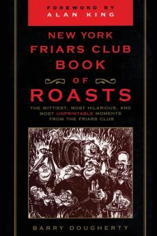 The New York Friars Club Book of Roasts: The Wittiest Most Hilarious and Most Unprintable Moments from the Friars Club