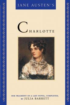 Jane Austen's Charlotte: Her Fragment of a Last Novel Completed by Julia Barrett