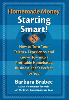 Homemade Money: Starting Smart: How to Turn Your Talents Experience and Know-How Into a Profitable Homebased Business Thats Perfect for You!