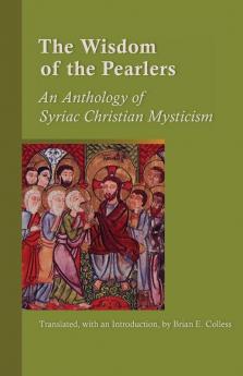 The Wisdom Of The Pearlers: An Anthology of Syriac Christian Mysticism: 216 (Cistercian Studies Series)