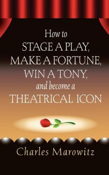 How to Stage a Play Make a Fortune Win a Tony and Become a Theatrical Icon