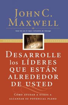 Desarrolle los líderes que están alrededor de usted: Cómo ayudar a otros a alcanzar su potencial pleno