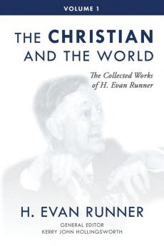 The Collected Works of H. Evan Runner Vol. 1: The Christian and the World