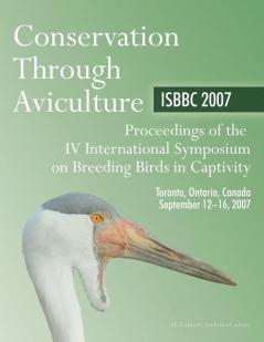 Conservation Through Aviculture: Isbbc 2007 / Proceedings of the IV International Symposium on Breeding Birds in Captivity / Toronto Ontario Canada / September 12-16 2007