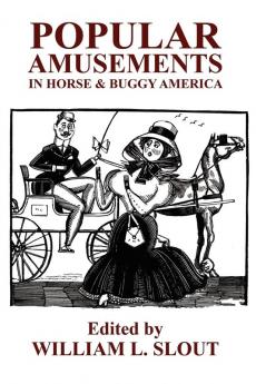 Popular Amusements in Horse & Buggy America: An Anthology of Contemporaneous Essays: 2 (Clipper Studies in the American Theater ; No. 2)