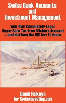 Swiss Bank Accounts and Investment Management: Your Own Completely-Legal Super Safe Tax-Free Offshore Account -- And Not Even the IRS Has to Know