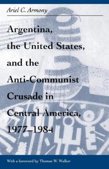 Argentina the United States and the Anti-Communist Crusade in Central America 1977-1984