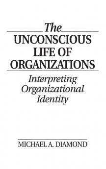 The Unconscious Life of Organizations: Interpreting Organizational Identity