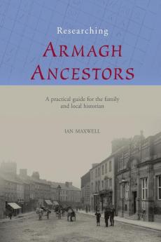 Researching Ancestors in Co.Armagh: A Practical Guide for the Family and Local Historian: 1 (County Guides for the Family and Local Historian)