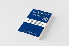 Gurdjieff a Beginner's Guide--How Changing the Way We React to Misplacing Our Keys Can Transform Our Lives