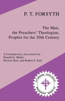 P.T.Forsyth: The Man the Preachers' Theologian Prophet for the 20th Century: 36 (Pittsburgh Theological Monograph)