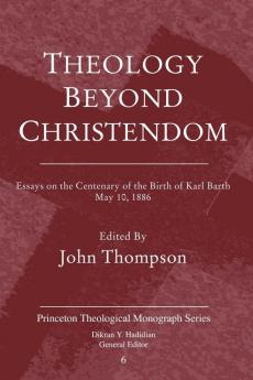 Theology Beyond Christendom: Essays on the Centenary of the Birth of Karl Barth May 10 1886 (Princeton Theological Monograph Series)