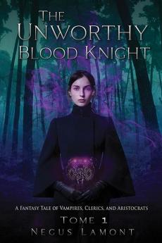 The Unworthy Blood Knight: 1 (A Fantasy Tale of Vampires Clerics & Aristocrats)