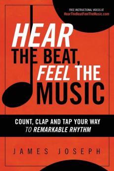 Hear the Beat Feel the Music: Count Clap and Tap Your Way to Remarkable Rhythm