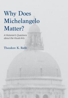 Why Does Michelangelo Matter?: A Historian's Questions about the Visual Arts