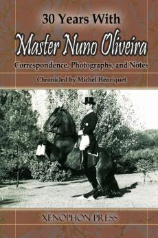 30 Years with Master Nuno Oliveira: Correspondence Photographs and Notes Chronicled by Michel Henriquet