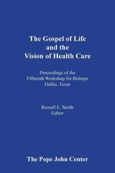 The Gospel of Life and the Vision of Health Care: Proceedings of the Fifteenth Bishops' Workshop Dallas Texas