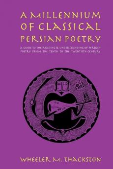 Millennium of Classical Persian Poetry: A Guide to Reading & understanding of Persian Poetry from the Tenth to the Twentieth Century
