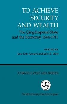 To Achieve Security and Wealth: The Qing Imperial State and the Economy 1644–1911: 56 (Cornell East Asia Series)