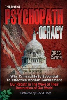 The Joys of Psychopathocracy: Why Criminality Is Essential To Effective Modern Government Our Rebirth In The Wake of Their Destruction of Our World