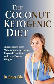 The Coconut Ketogenic Diet: Supercharge Your Metabolism Revitalize Thyroid Function and Lose Excess Weight