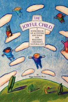 The Joyful Child: A Sourcebook of Activities and Ideas for Releasing Children's Natural Joy