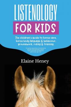 Listenology for Kids - The children's guide to horse care, horse body language & behavior, safety, groundwork, riding & training.