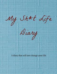 My Sh*t Life Diary: A diary that will not change your life