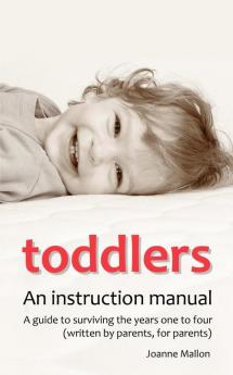 Toddlers: an Instruction Manual: A Guide to Surviving the Years One to Four (written by Parents for Parents)