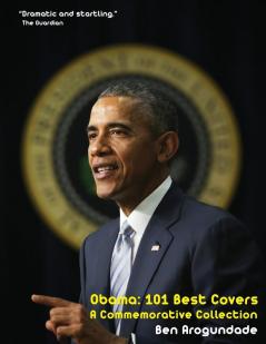 Obama: 101 Best Covers: The Story Of The Election & Legacy Of America's 44th President In Photos & Comment