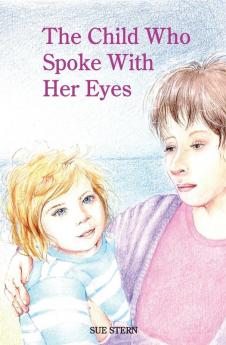 The Child Who Spoke With her Eyes: A Mother's Spiritual Journey with Her Disabled Child