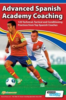 Advanced Spanish Academy Coaching - 120 Technical Tactical and Conditioning Practices from Top Spanish Coaches