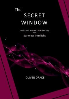 The Secret Window: A story of a remarkable journey from darkness into light