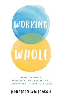 Working Whole: How to Unite Your Spiritual Beliefs and Your Work to Live Fulfilled