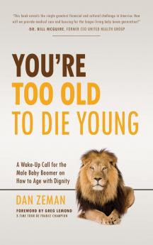 You're Too Old to Die Young: A Wake-Up Call for the Male Baby Boomer on How to Age with Dignity