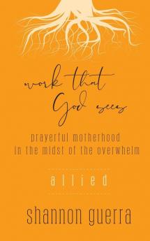 Allied: Prayerful Motherhood in the Midst of the Overwhelm: 2 (Work That God Sees)