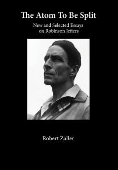 The Atom To Be Split: New and Selected Essays on Robinson Jeffers