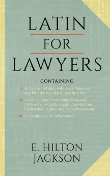 Latin for Lawyers. Containing: I: A Course in Latin with Legal Maxims & Phrases as a Basis of Instruction II. A Collection of over 1000 Latin Maxims ... III. A Vocabulary of Latin Words