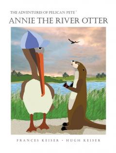 Annie The River Otter: 4 (Adventures of Pelican Pete)